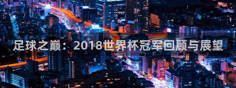 世界杯系列赛:足球之巅:2018世界杯冠军回顾与展望